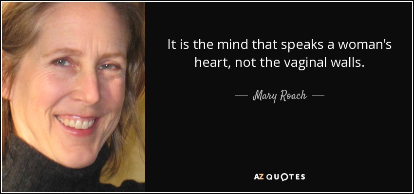 It is the mind that speaks a woman's heart, not the vaginal walls. - Mary Roach