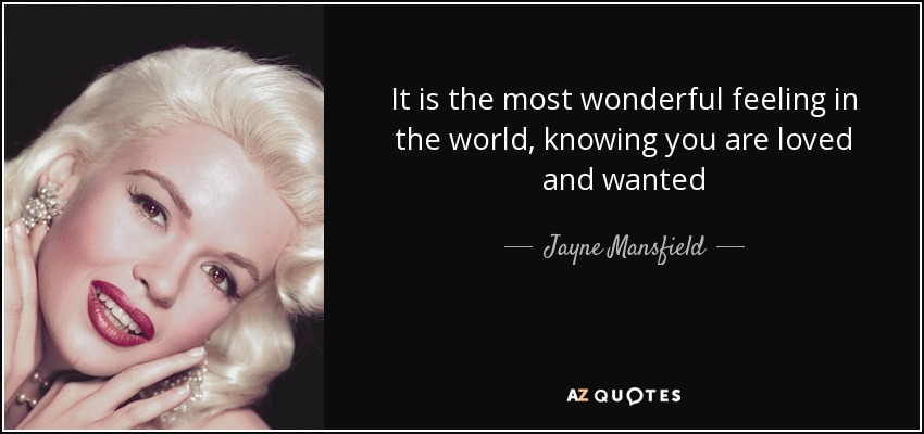 It is the most wonderful feeling in the world, knowing you are loved and wanted - Jayne Mansfield
