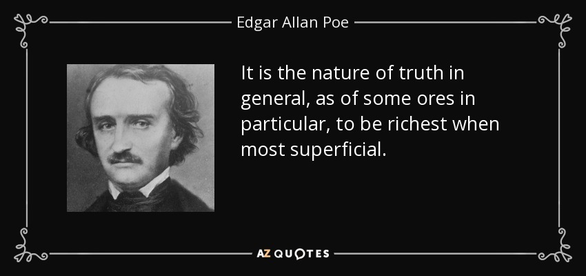 It is the nature of truth in general, as of some ores in particular, to be richest when most superficial. - Edgar Allan Poe