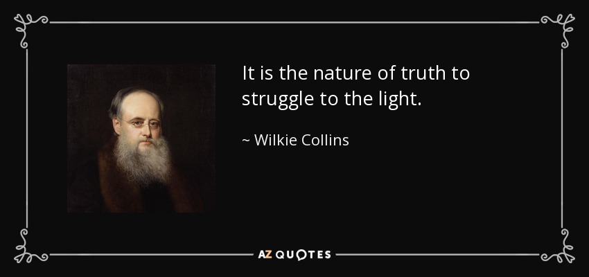 It is the nature of truth to struggle to the light. - Wilkie Collins
