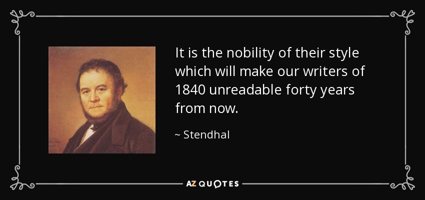 It is the nobility of their style which will make our writers of 1840 unreadable forty years from now. - Stendhal