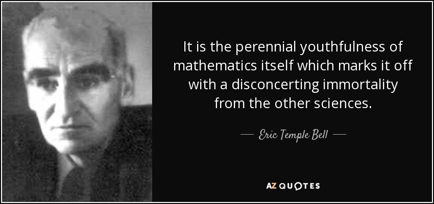 It is the perennial youthfulness of mathematics itself which marks it off with a disconcerting immortality from the other sciences. - Eric Temple Bell