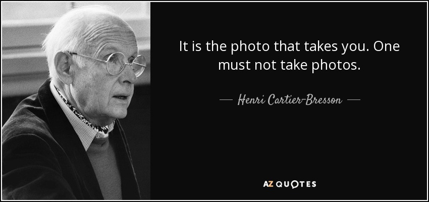 It is the photo that takes you. One must not take photos. - Henri Cartier-Bresson