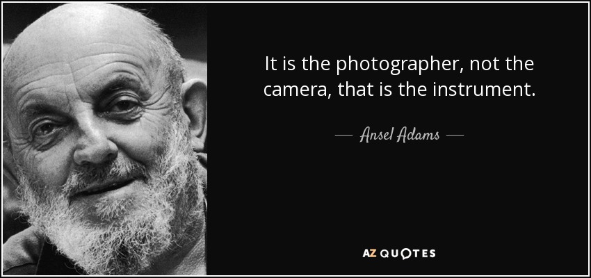 It is the photographer, not the camera, that is the instrument. - Ansel Adams