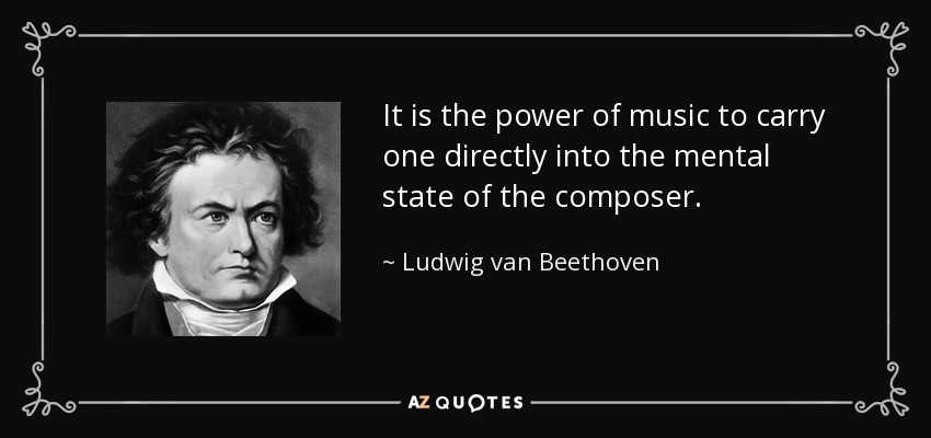 It is the power of music to carry one directly into the mental state of the composer. - Ludwig van Beethoven