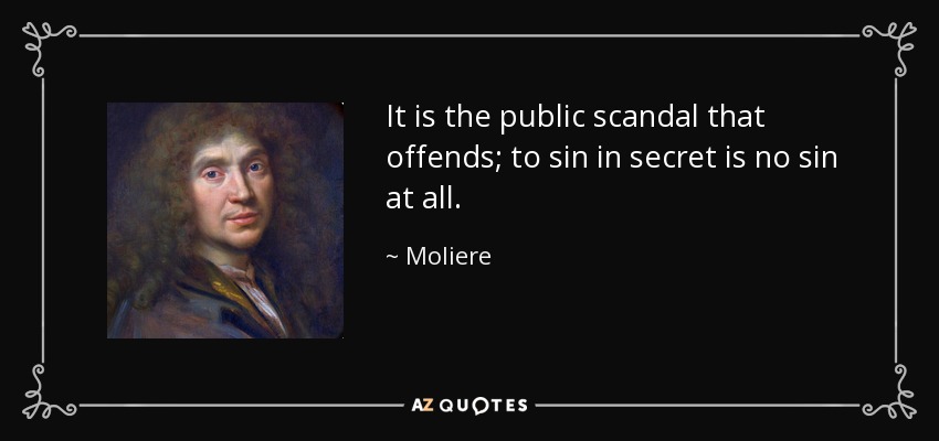 It is the public scandal that offends; to sin in secret is no sin at all. - Moliere
