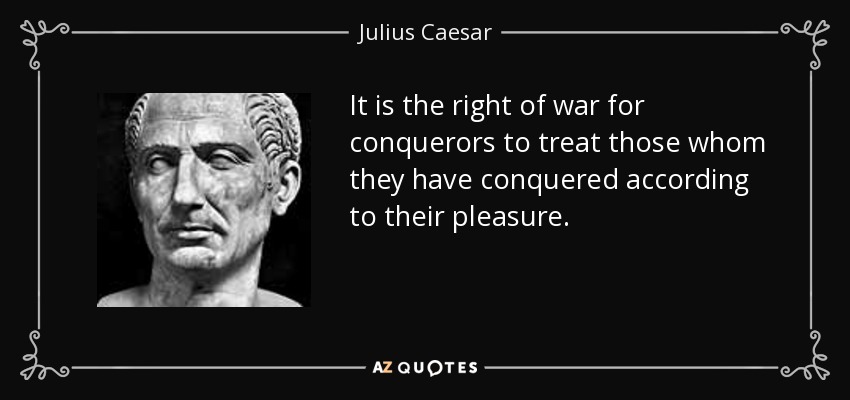 It is the right of war for conquerors to treat those whom they have conquered according to their pleasure. - Julius Caesar