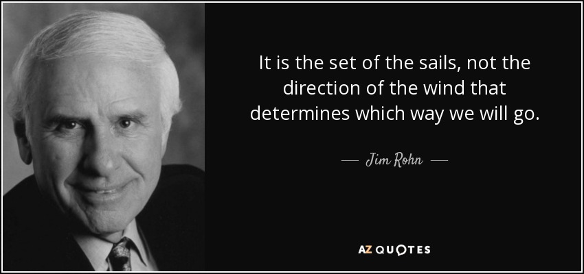 It is the set of the sails, not the direction of the wind that determines which way we will go. - Jim Rohn