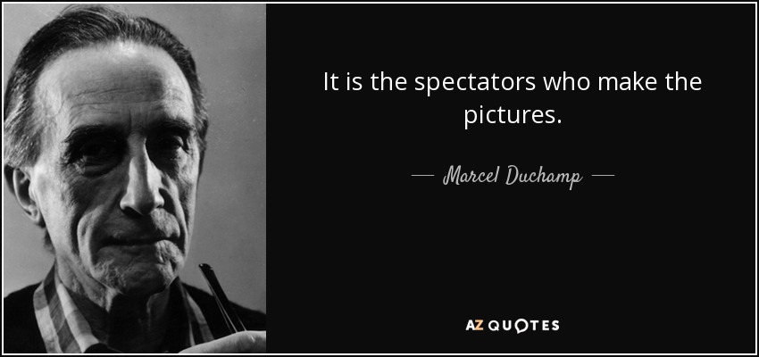 It is the spectators who make the pictures. - Marcel Duchamp