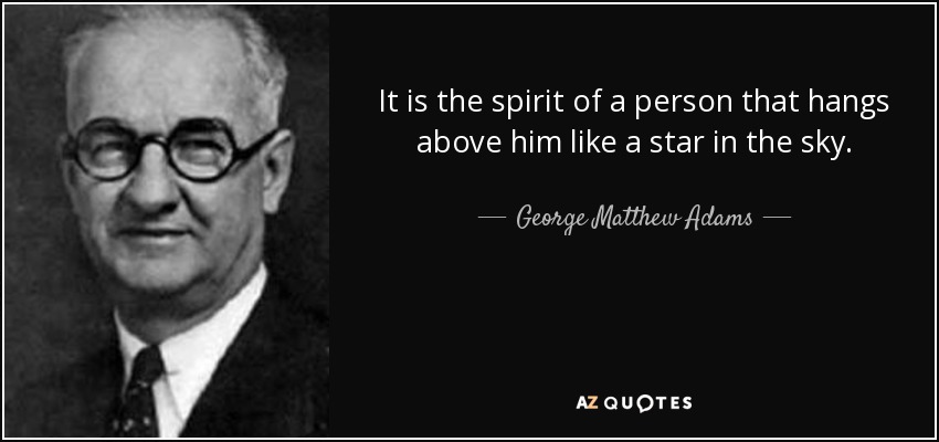 It is the spirit of a person that hangs above him like a star in the sky. - George Matthew Adams