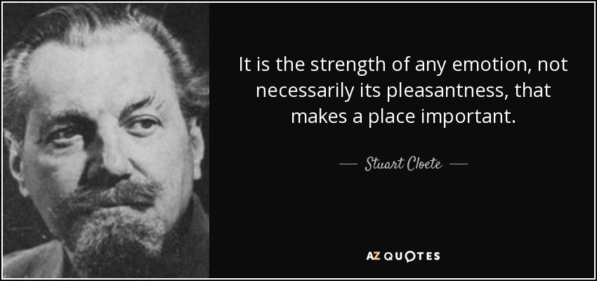 It is the strength of any emotion, not necessarily its pleasantness, that makes a place important. - Stuart Cloete