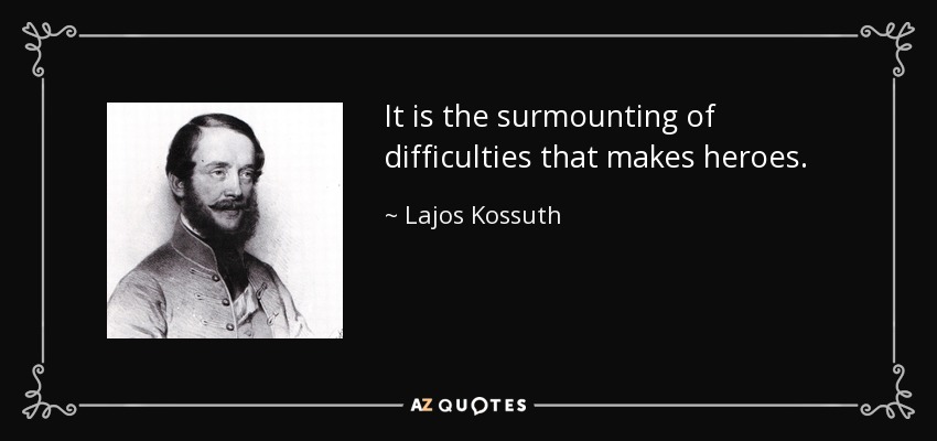 It is the surmounting of difficulties that makes heroes. - Lajos Kossuth
