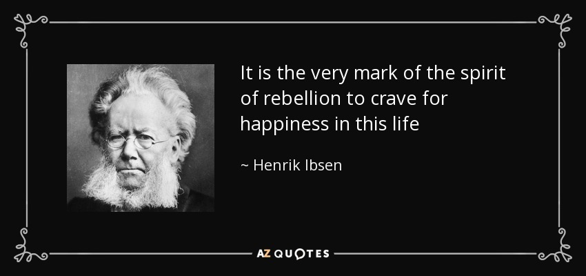 It is the very mark of the spirit of rebellion to crave for happiness in this life - Henrik Ibsen