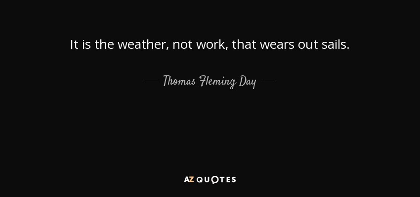 It is the weather, not work, that wears out sails. - Thomas Fleming Day
