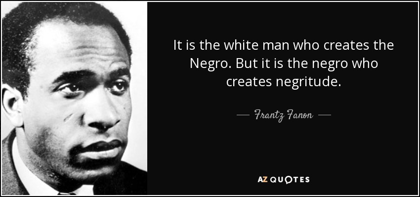 Frantz Fanon quote: It is the white man who creates the Negro. But...