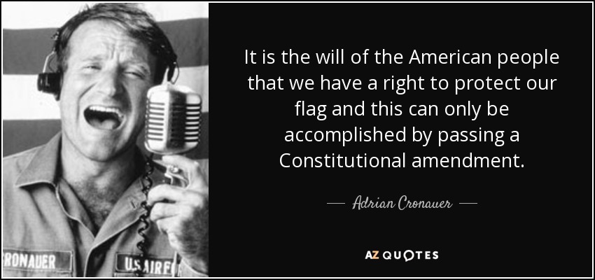 It is the will of the American people that we have a right to protect our flag and this can only be accomplished by passing a Constitutional amendment. - Adrian Cronauer