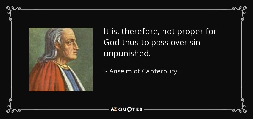 It is, therefore, not proper for God thus to pass over sin unpunished. - Anselm of Canterbury