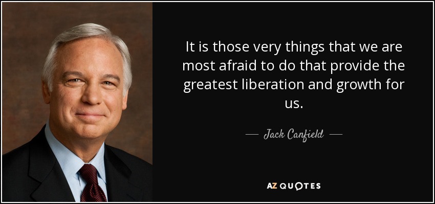It is those very things that we are most afraid to do that provide the greatest liberation and growth for us. - Jack Canfield