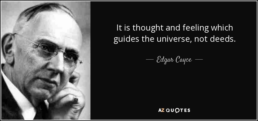 It is thought and feeling which guides the universe, not deeds. - Edgar Cayce