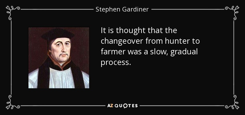 It is thought that the changeover from hunter to farmer was a slow, gradual process. - Stephen Gardiner