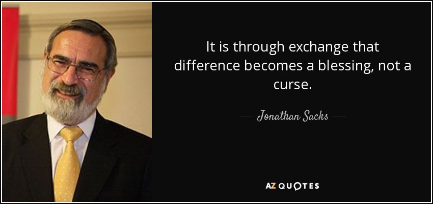 It is through exchange that difference becomes a blessing, not a curse. - Jonathan Sacks