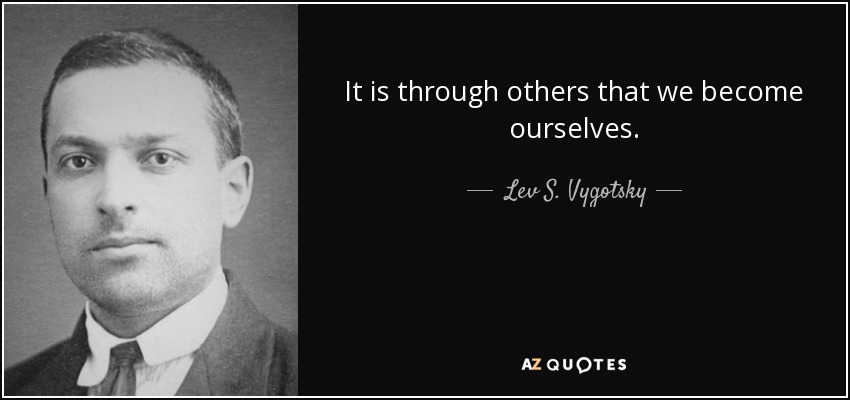 It is through others that we become ourselves. - Lev S. Vygotsky