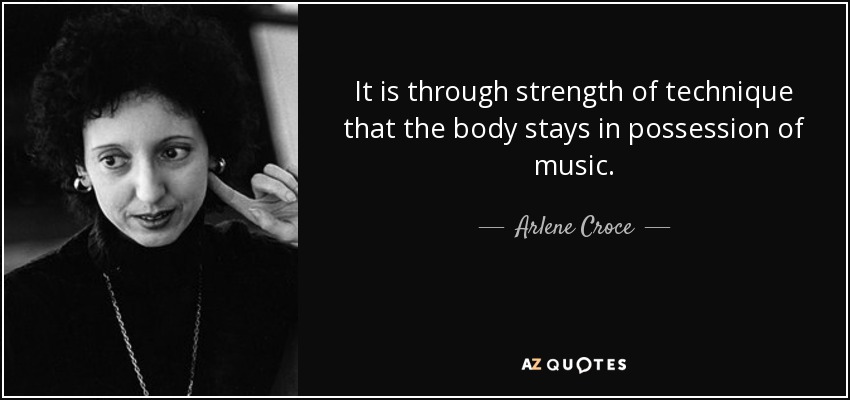 It is through strength of technique that the body stays in possession of music. - Arlene Croce