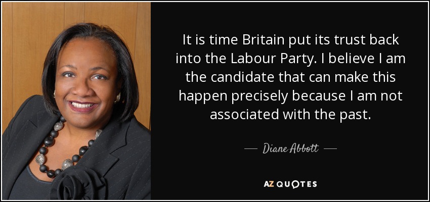 It is time Britain put its trust back into the Labour Party. I believe I am the candidate that can make this happen precisely because I am not associated with the past. - Diane Abbott