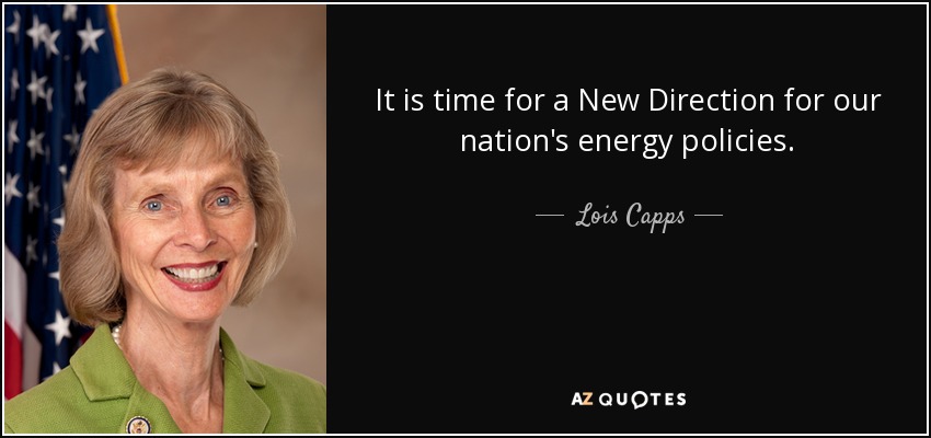 It is time for a New Direction for our nation's energy policies. - Lois Capps