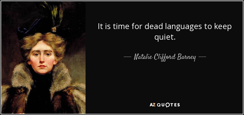 It is time for dead languages to keep quiet. - Natalie Clifford Barney