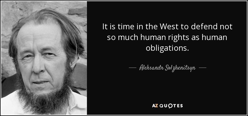 It is time in the West to defend not so much human rights as human obligations. - Aleksandr Solzhenitsyn