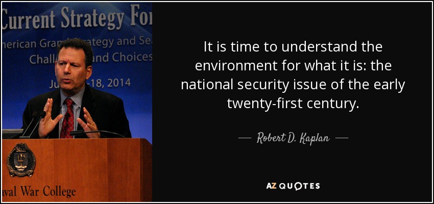 It is time to understand the environment for what it is: the national security issue of the early twenty-first century. - Robert D. Kaplan