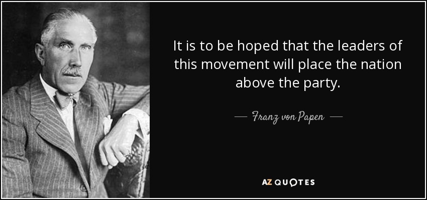 It is to be hoped that the leaders of this movement will place the nation above the party. - Franz von Papen