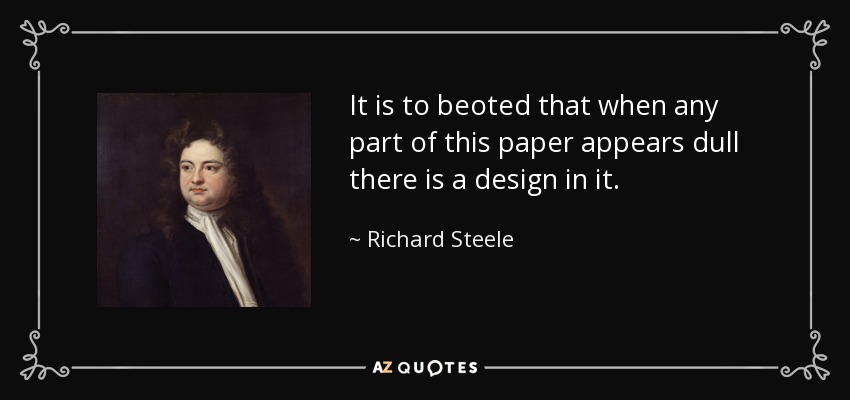 It is to beoted that when any part of this paper appears dull there is a design in it. - Richard Steele