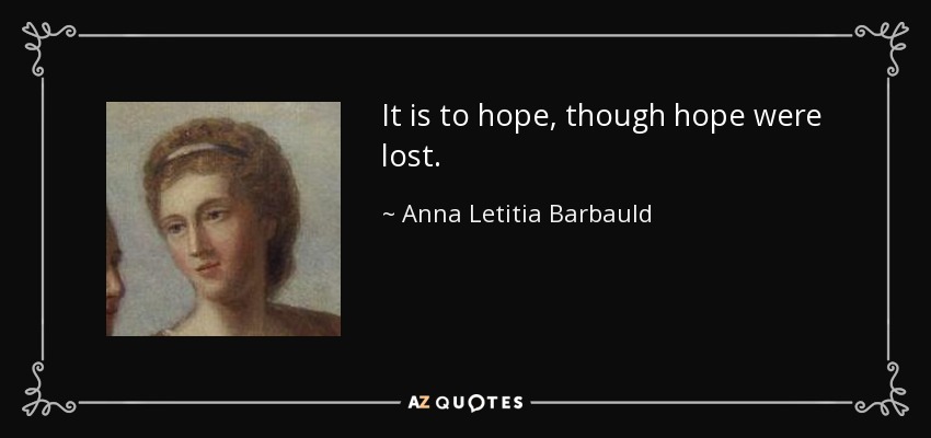 It is to hope, though hope were lost. - Anna Letitia Barbauld