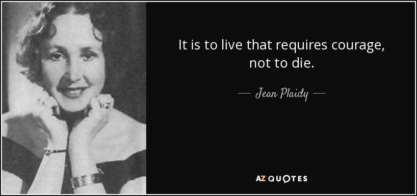It is to live that requires courage, not to die. - Jean Plaidy