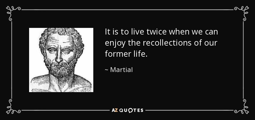 It is to live twice when we can enjoy the recollections of our former life. - Martial