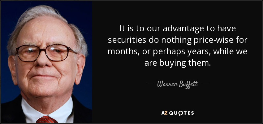It is to our advantage to have securities do nothing price-wise for months, or perhaps years, while we are buying them. - Warren Buffett