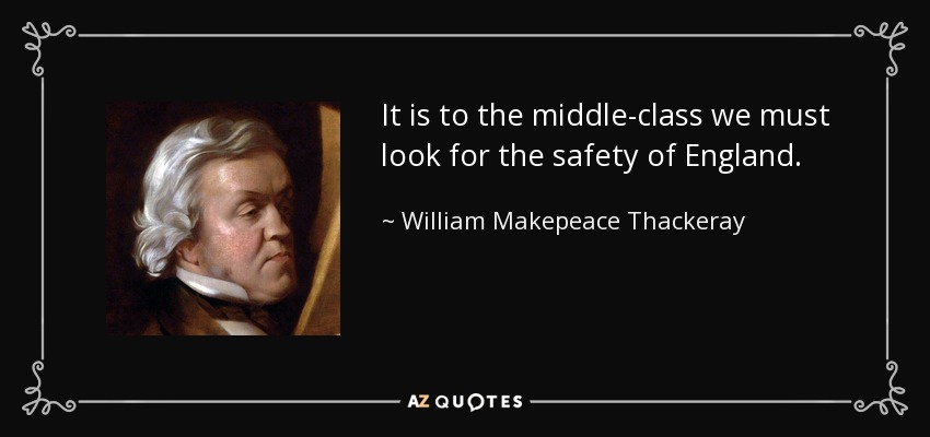 It is to the middle-class we must look for the safety of England. - William Makepeace Thackeray