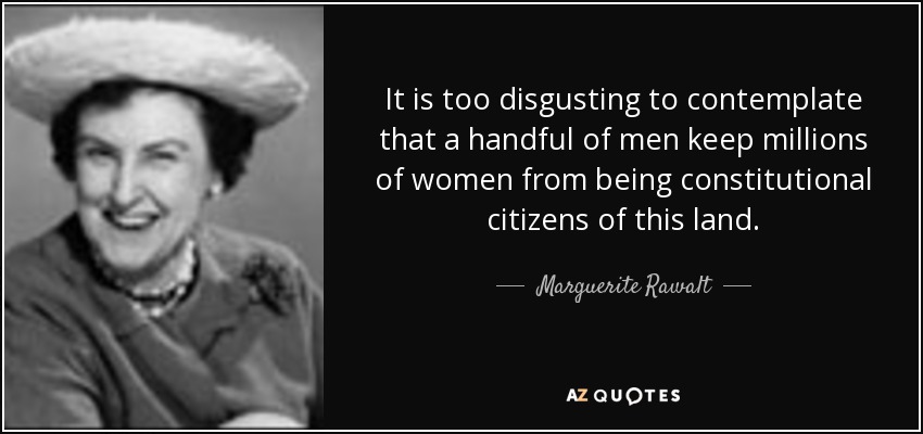 It is too disgusting to contemplate that a handful of men keep millions of women from being constitutional citizens of this land. - Marguerite Rawalt