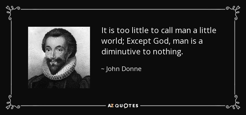 It is too little to call man a little world; Except God, man is a diminutive to nothing. - John Donne