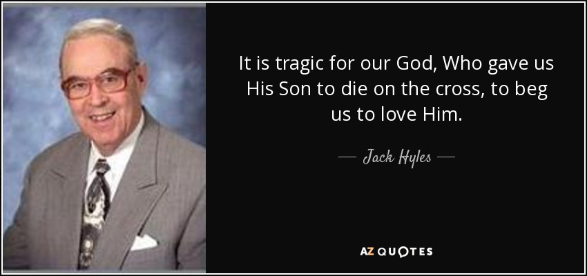 It is tragic for our God, Who gave us His Son to die on the cross, to beg us to love Him. - Jack Hyles