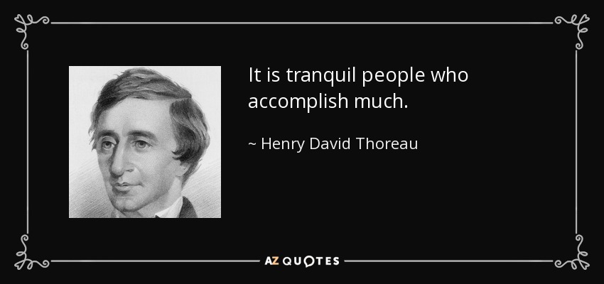 It is tranquil people who accomplish much. - Henry David Thoreau