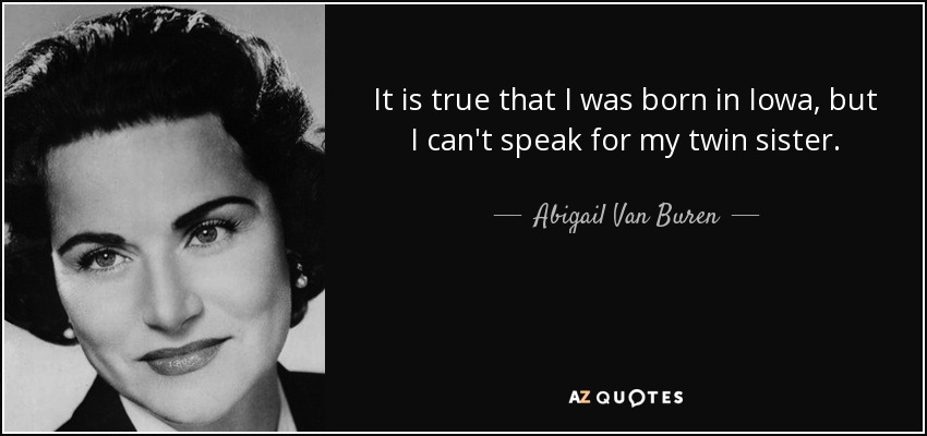 It is true that I was born in Iowa, but I can't speak for my twin sister. - Abigail Van Buren