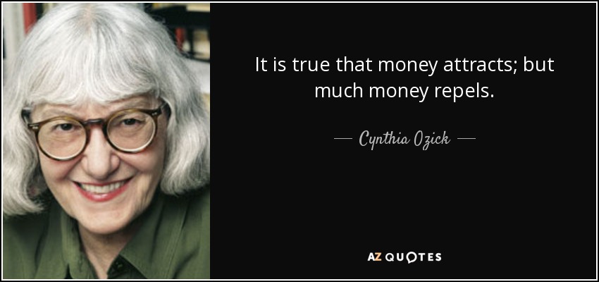 It is true that money attracts; but much money repels. - Cynthia Ozick
