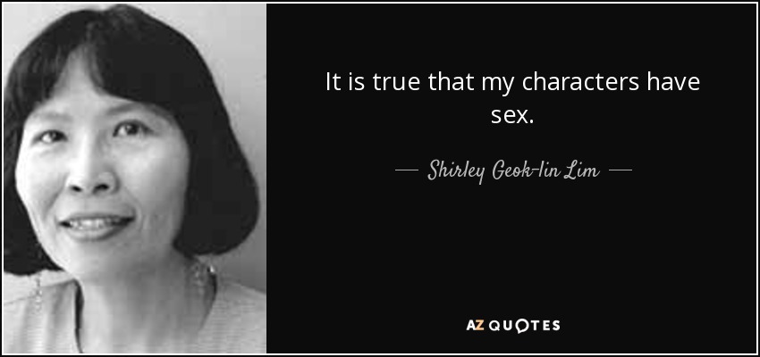 It is true that my characters have sex. - Shirley Geok-lin Lim