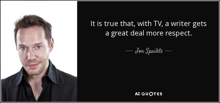 It is true that, with TV, a writer gets a great deal more respect. - Jon Spaihts