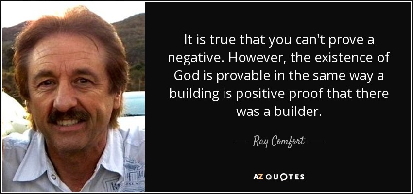 It is true that you can't prove a negative. However, the existence of God is provable in the same way a building is positive proof that there was a builder. - Ray Comfort