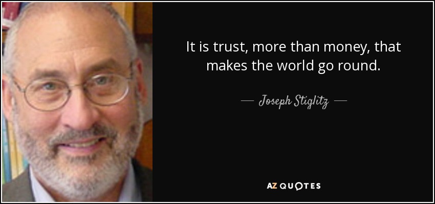 It is trust, more than money, that makes the world go round. - Joseph Stiglitz