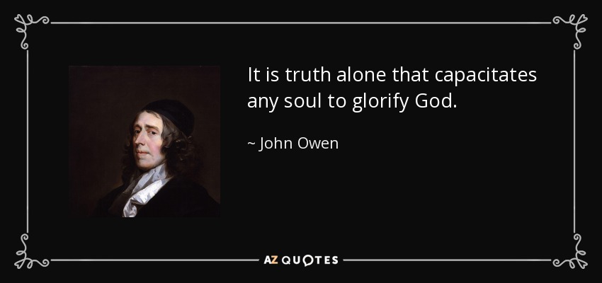 It is truth alone that capacitates any soul to glorify God. - John Owen